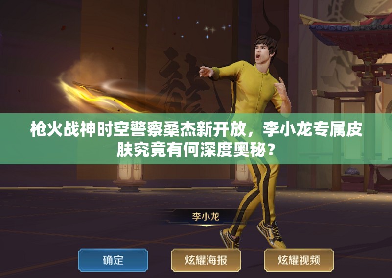 槍火戰(zhàn)神時空警察桑杰新開放，李小龍專屬皮膚究竟有何深度奧秘？