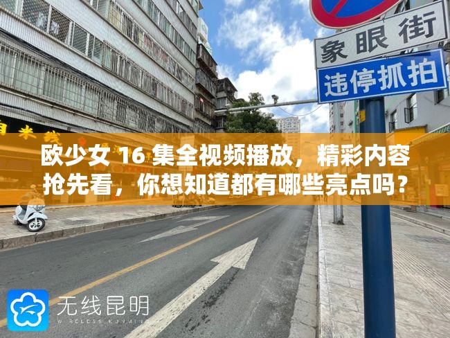 歐少女 16 集全視頻播放，精彩內(nèi)容搶先看，你想知道都有哪些亮點(diǎn)嗎？