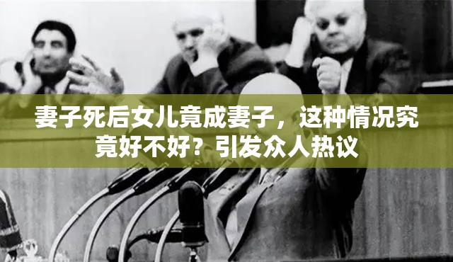 妻子死后女兒竟成妻子，這種情況究竟好不好？引發(fā)眾人熱議