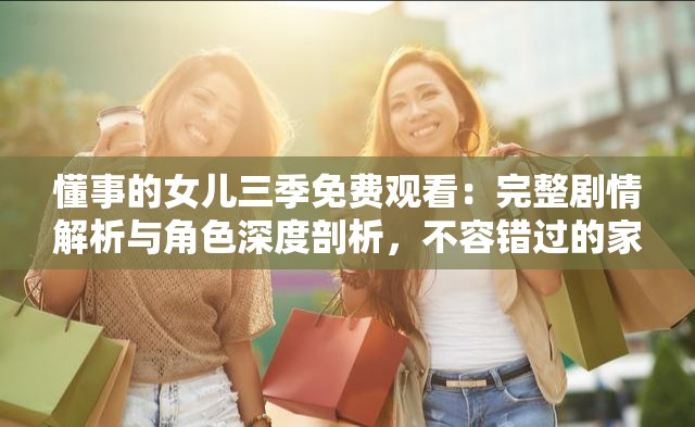 懂事的女兒三季免費觀看：完整劇情解析與角色深度剖析，不容錯過的家庭情感大劇