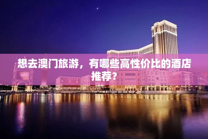 想去澳門旅游，有哪些高性價(jià)比的酒店推薦？