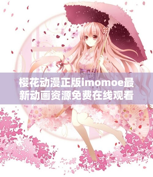 櫻花動漫正版imomoe最新動畫資源免費在線觀看，高清畫質(zhì)無廣告流暢播放