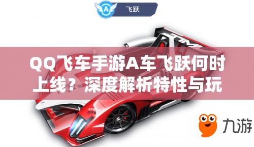 QQ飛車手游A車飛躍何時上線？深度解析特性與玩家期待
