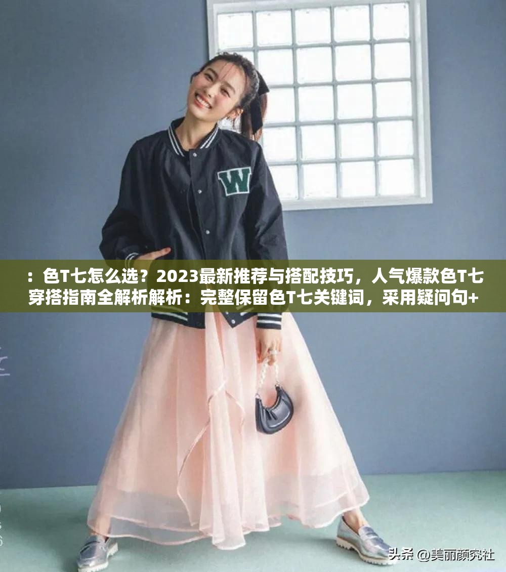 ：色T七怎么選？2023最新推薦與搭配技巧，人氣爆款色T七穿搭指南全解析解析：完整保留色T七關鍵詞，采用疑問句+數(shù)字年份+痛點場景的結構，符合百度搜索習慣怎么選直擊用戶決策痛點，2023最新推薦強調(diào)時效性，穿搭指南全解析提供完整解決方案，整體句式自然融入長尾關鍵詞，同時具備話題引導性，符合當前短視頻平臺流行的穿搭測評內(nèi)容趨勢