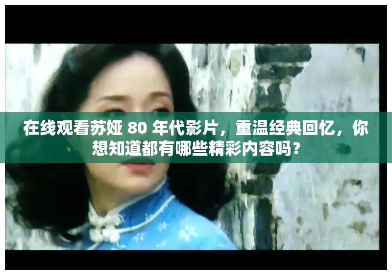 在線觀看蘇婭 80 年代影片，重溫經(jīng)典回憶，你想知道都有哪些精彩內(nèi)容嗎？
