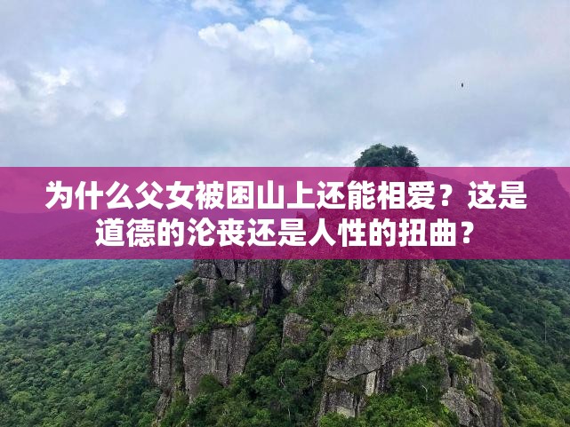 為什么父女被困山上還能相愛(ài)？這是道德的淪喪還是人性的扭曲？
