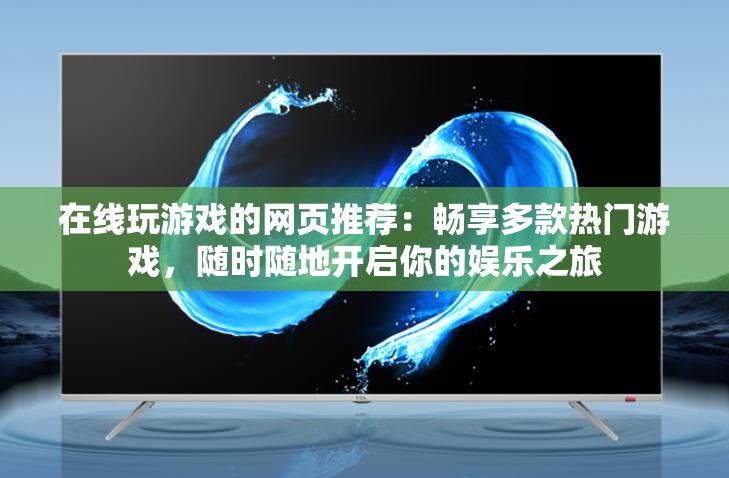 在線玩游戲的網(wǎng)頁推薦：暢享多款熱門游戲，隨時隨地開啟你的娛樂之旅