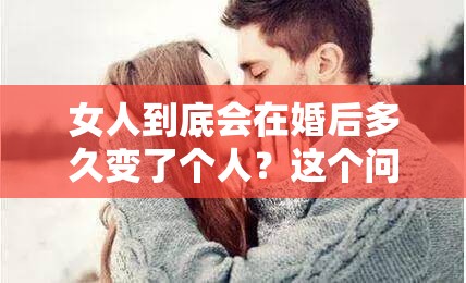 女人到底會在婚后多久變了個人？這個問題困擾了無數(shù)人