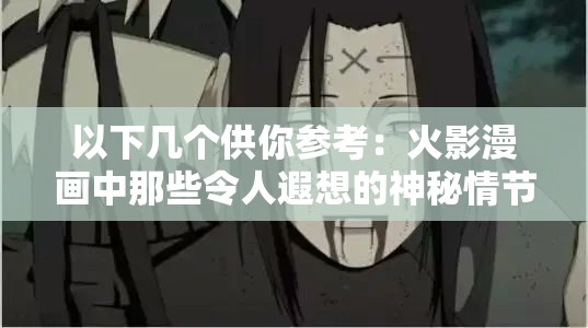 以下幾個供你參考：火影漫畫中那些令人遐想的神秘情節(jié)探秘火影漫畫里那些充滿未知的吸乳羞羞場景大揭秘火影漫畫里隱藏著怎樣不為人知的吸乳羞羞故事火影漫畫中吸乳羞羞背后的隱秘情節(jié)深度解讀探究火影漫畫中獨(dú)特的吸乳羞羞相關(guān)情節(jié)之謎火影漫畫里那些引發(fā)好奇的吸乳羞羞情節(jié)全解析走進(jìn)火影漫畫，探尋其中吸乳羞羞的奇妙世界火影漫畫中吸乳羞羞相關(guān)情節(jié)的獨(dú)特魅力呈現(xiàn)