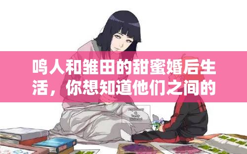 鳴人和雛田的甜蜜婚后生活，你想知道他們之間的小秘密嗎？