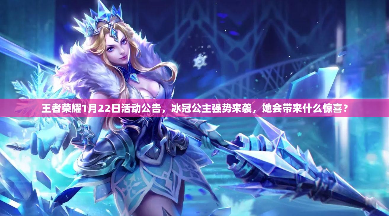 王者榮耀1月22日活動公告，冰冠公主強勢來襲，她會帶來什么驚喜？
