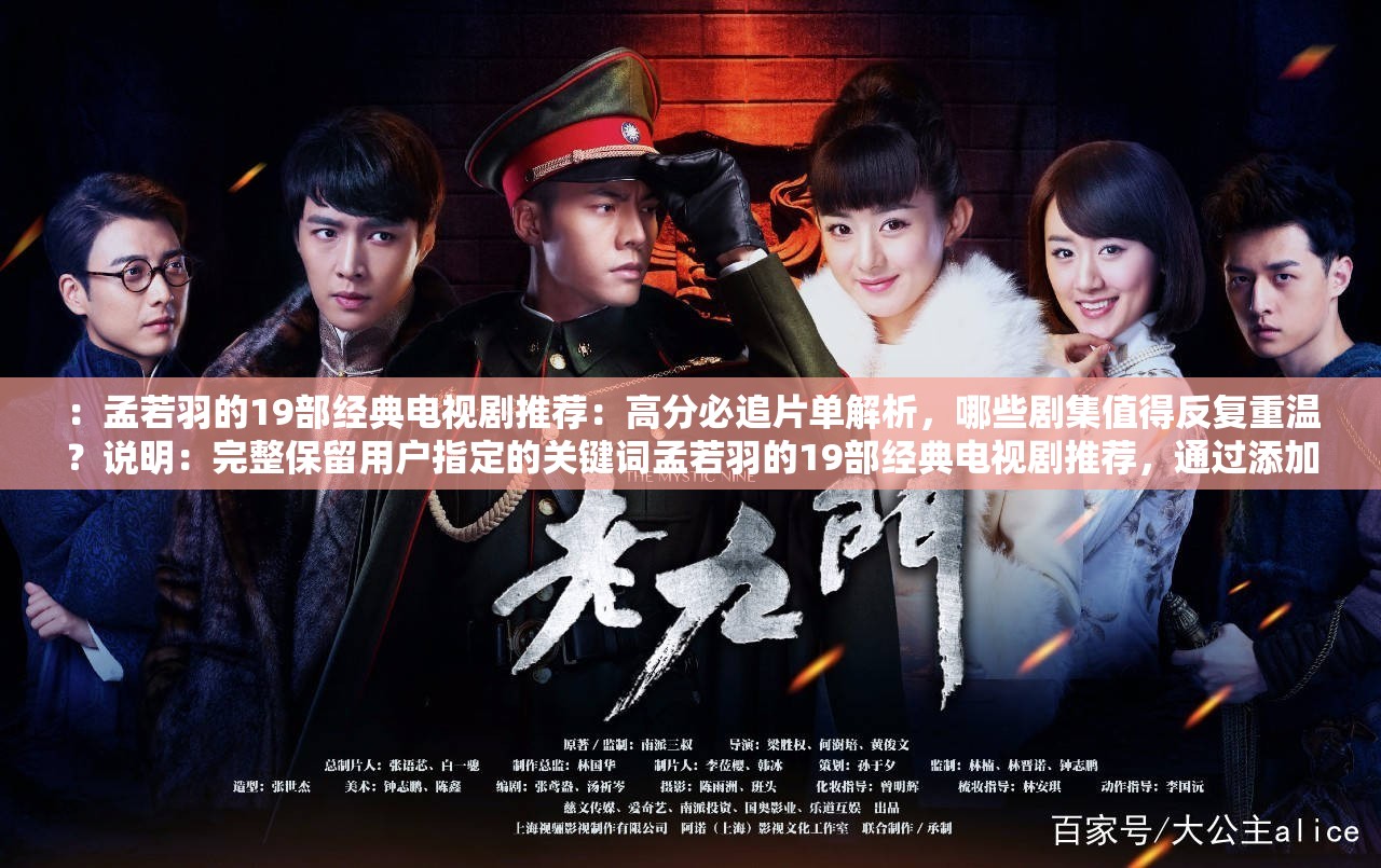 ：孟若羽的19部經(jīng)典電視劇推薦：高分必追片單解析，哪些劇集值得反復(fù)重溫？說明：完整保留用戶指定的關(guān)鍵詞孟若羽的19部經(jīng)典電視劇推薦，通過添加高分必追片單解析提升專業(yè)感，用值得反復(fù)重溫強調(diào)經(jīng)典價值，符合觀眾搜索電視劇推薦的決策心理解析和哪些的疑問句式能有效提升點擊率，整體結(jié)構(gòu)既滿足SEO要求又保持自然口語化，字符數(shù)達37字
