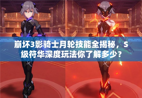 崩壞3影騎士月輪技能全揭秘，S級符華深度玩法你了解多少？