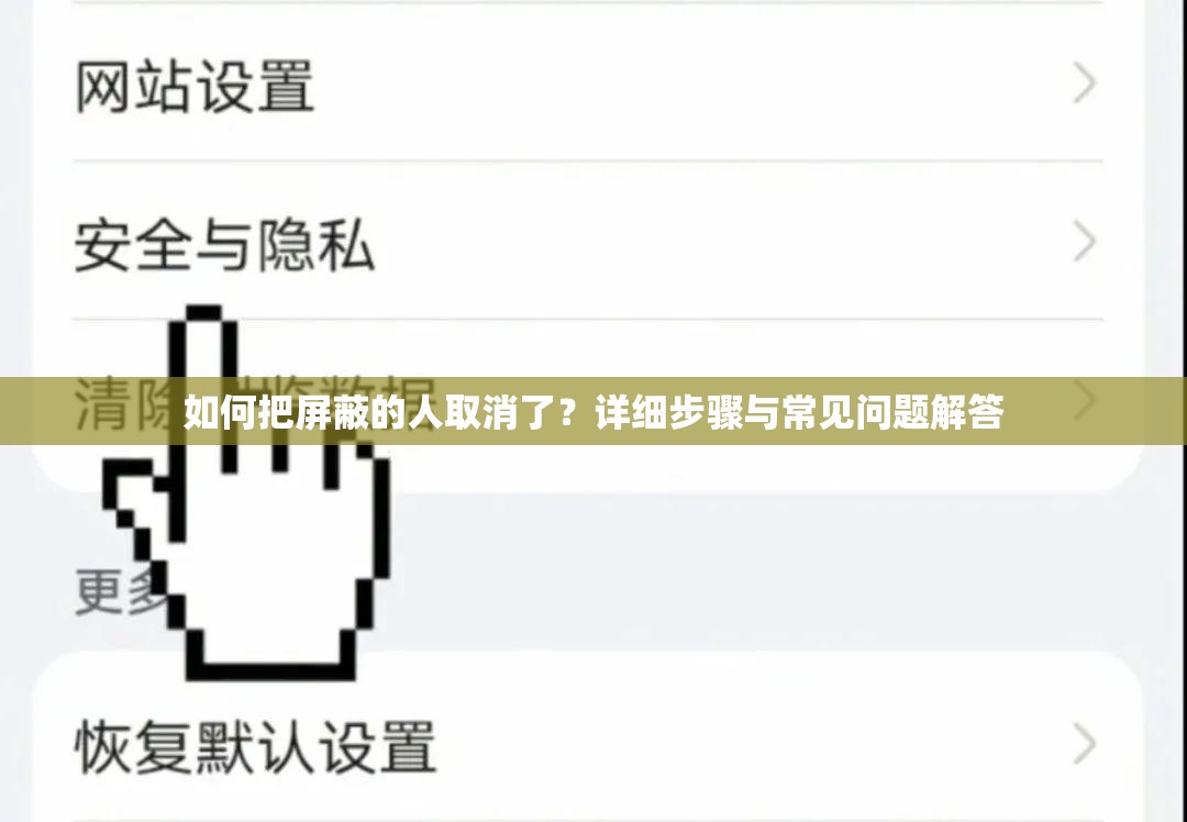 如何把屏蔽的人取消了？詳細(xì)步驟與常見問題解答