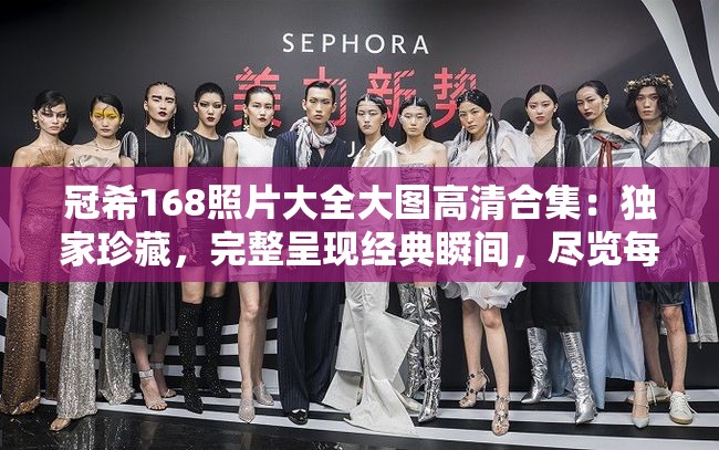 冠希168照片大全大圖高清合集：獨(dú)家珍藏，完整呈現(xiàn)經(jīng)典瞬間，盡覽每一張精彩畫面