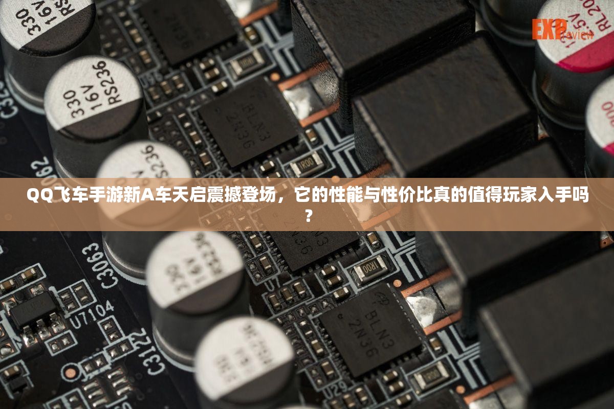 QQ飛車手游新A車天啟震撼登場，它的性能與性價(jià)比真的值得玩家入手嗎？