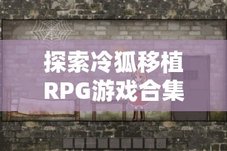 探索冷狐移植RPG游戲合集：精選經(jīng)典角色扮演游戲推薦與下載指南