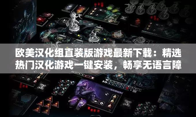 歐美漢化組直裝版游戲最新下載：精選熱門漢化游戲一鍵安裝，暢享無語言障礙的歐美大作體驗