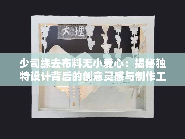 少司緣去布料無小愛心：揭秘獨特設(shè)計背后的創(chuàng)意靈感與制作工藝