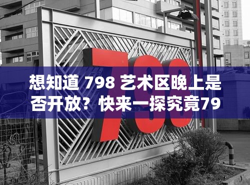 想知道 798 藝術(shù)區(qū)晚上是否開放？快來一探究竟798 藝術(shù)區(qū)晚上開放嗎？這是眾多游客都關(guān)心的問題好奇 798 藝術(shù)區(qū)晚上開放嗎？答案馬上揭曉798 藝術(shù)區(qū)晚上開放嗎？別糾結(jié)，點進來就有答案