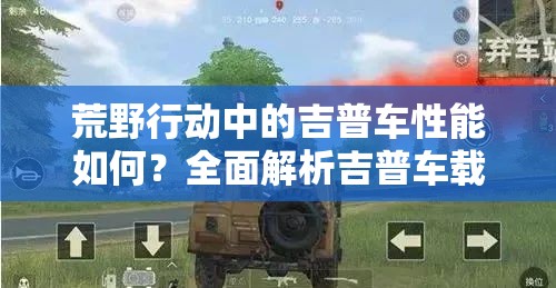 荒野行動中的吉普車性能如何？全面解析吉普車載具疑問