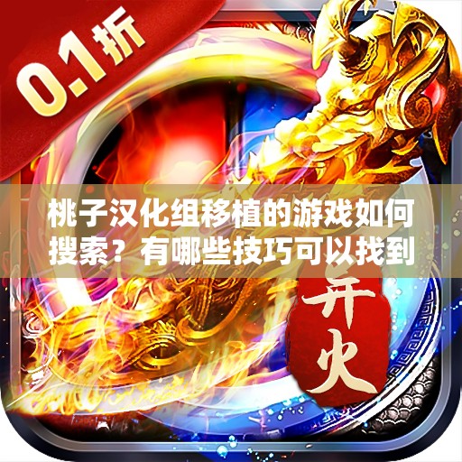 桃子漢化組移植的游戲如何搜索？有哪些技巧可以找到這些游戲？需要提醒的是，未經(jīng)授權(quán)的漢化和移植游戲可能涉及侵權(quán)等問題，不建議進(jìn)行搜索和使用