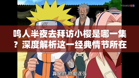 鳴人半夜去拜訪小櫻是哪一集？深度解析這一經(jīng)典情節(jié)所在集數(shù)