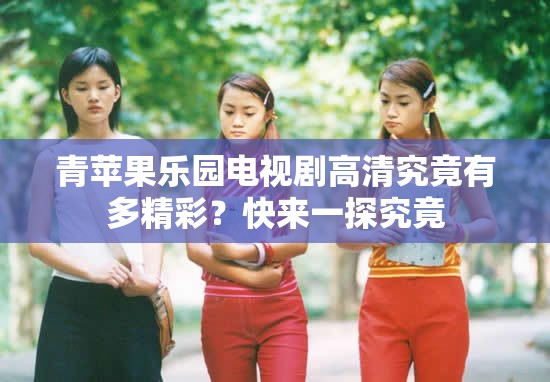 青蘋果樂園電視劇高清究竟有多精彩？快來一探究竟