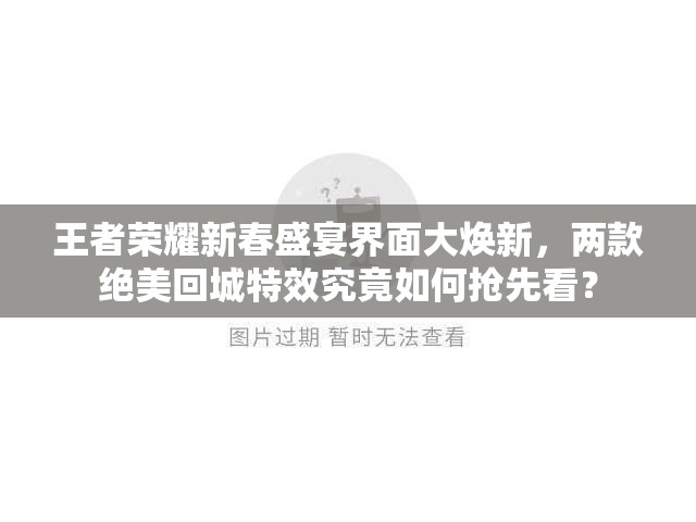 王者榮耀新春盛宴界面大煥新，兩款絕美回城特效究竟如何搶先看？