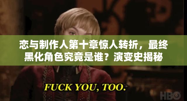 戀與制作人第十章驚人轉(zhuǎn)折，最終黑化角色究竟是誰？演變史揭秘