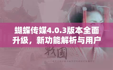 蝴蝶傳媒4.0.3版本全面升級，新功能解析與用戶體驗(yàn)深度評測