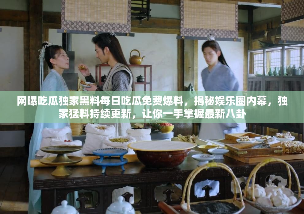 網(wǎng)曝吃瓜獨(dú)家黑料每日吃瓜免費(fèi)爆料，揭秘娛樂(lè)圈內(nèi)幕，獨(dú)家猛料持續(xù)更新，讓你一手掌握最新八卦