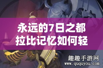 永遠(yuǎn)的7日之都拉比記憶如何輕松通關(guān)？技巧與陣容搭配深度揭秘！