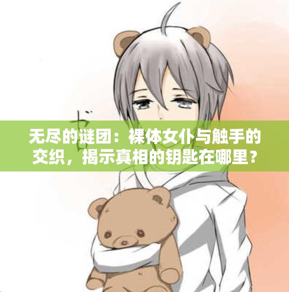 無(wú)盡的謎團(tuán)：裸體女仆與觸手的交織，揭示真相的鑰匙在哪里？