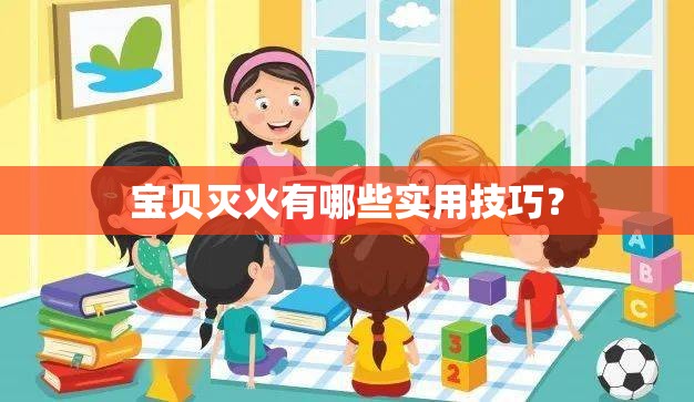寶貝滅火有哪些實(shí)用技巧？