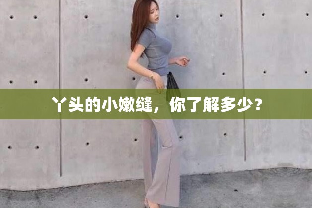 丫頭的小嫩縫，你了解多少？