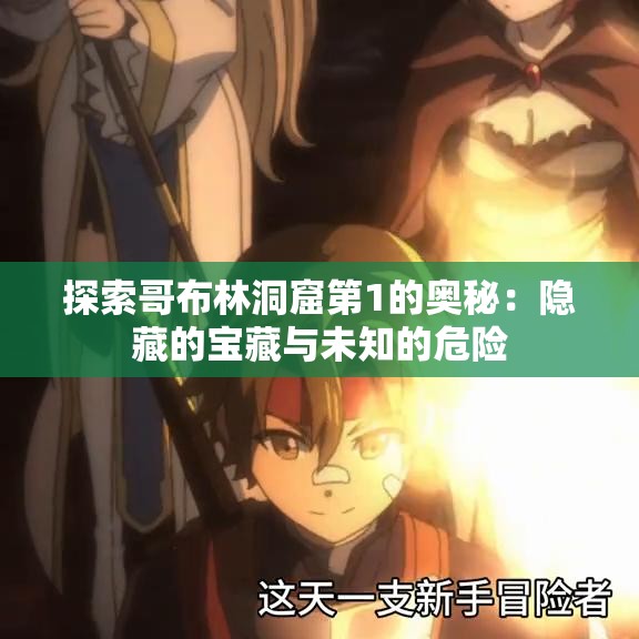 探索哥布林洞窟第1的奧秘：隱藏的寶藏與未知的危險