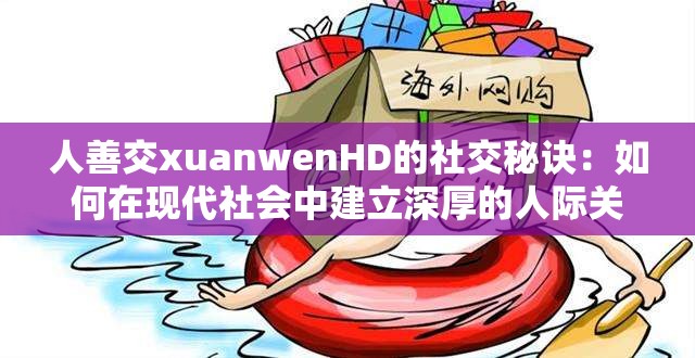 人善交xuanwenHD的社交秘訣：如何在現(xiàn)代社會中建立深厚的人際關(guān)系網(wǎng)絡(luò)？