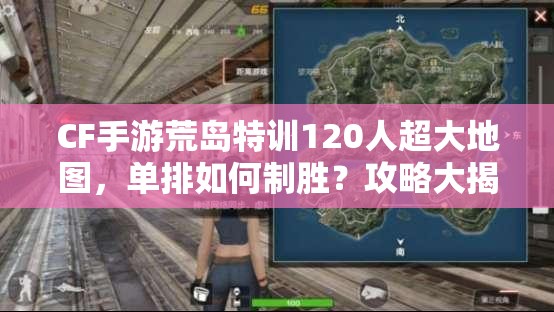 CF手游荒島特訓120人超大地圖，單排如何制勝？攻略大揭秘！