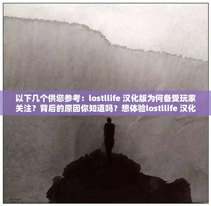 以下幾個供您參考：lostllife 漢化版為何備受玩家關注？背后的原因你知道嗎？想體驗lostllife 漢化？先了解這些關鍵信息再決定探索lostllife 漢化的神秘世界，你準備好了嗎？lostllife 漢化到底有何魅力？快來一探究竟lostllife 漢化，帶你開啟全新游戲之旅