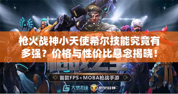 槍火戰(zhàn)神小天使希爾技能究竟有多強(qiáng)？?jī)r(jià)格與性價(jià)比懸念揭曉！