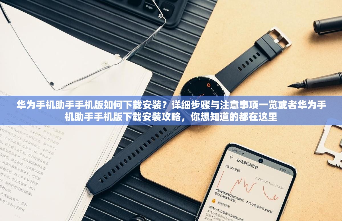 華為手機(jī)助手手機(jī)版如何下載安裝？詳細(xì)步驟與注意事項(xiàng)一覽或者華為手機(jī)助手手機(jī)版下載安裝攻略，你想知道的都在這里