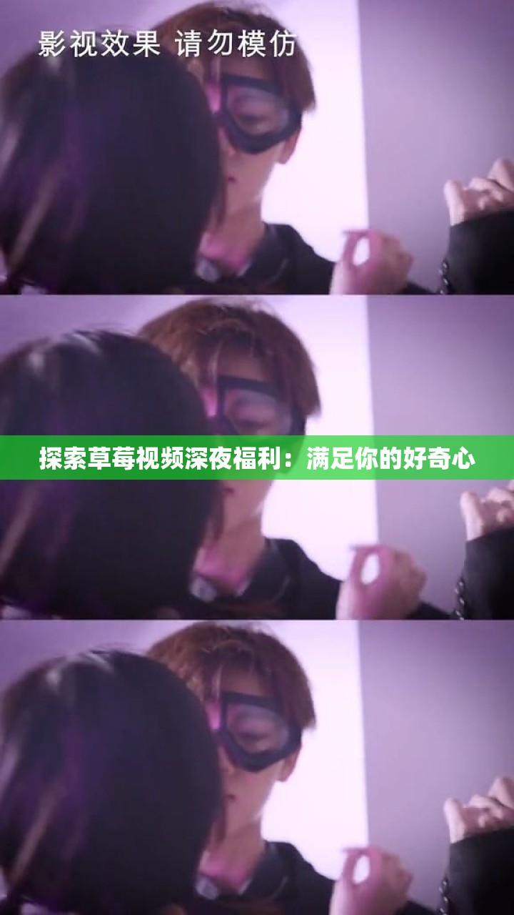 探索草莓視頻深夜福利：滿足你的好奇心
