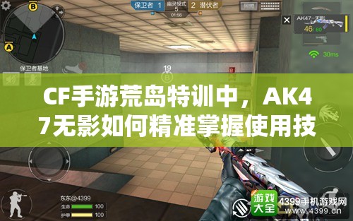 CF手游荒島特訓(xùn)中，AK47無影如何精準(zhǔn)掌握使用技巧成謎？