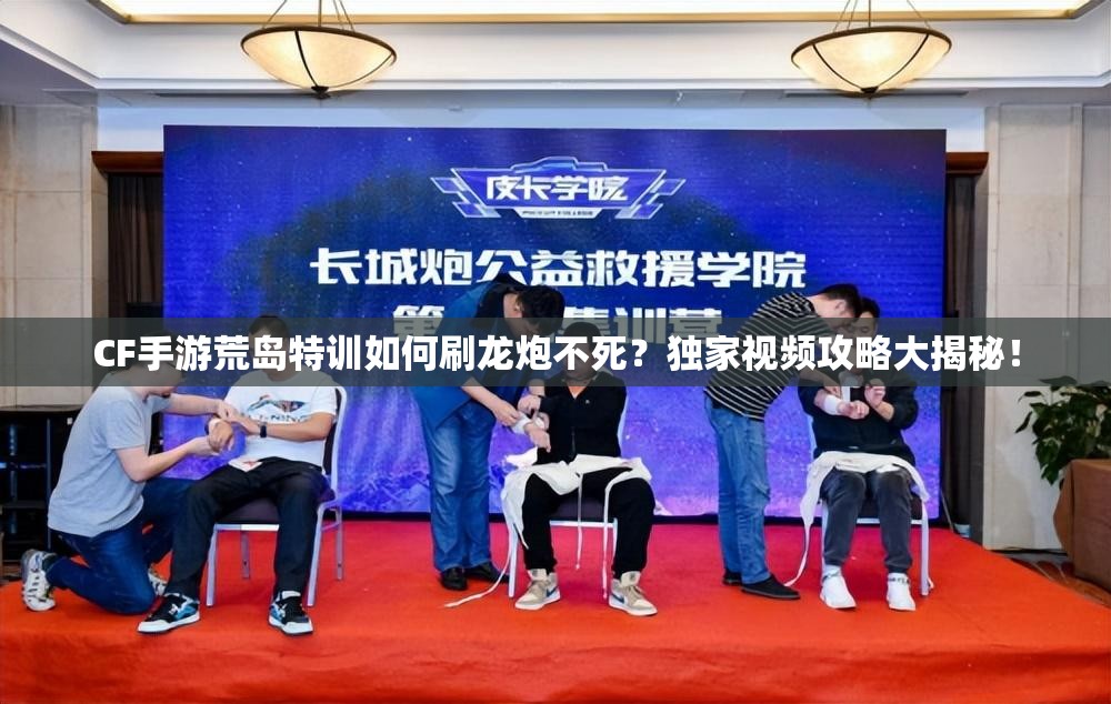 CF手游荒島特訓(xùn)如何刷龍炮不死？獨家視頻攻略大揭秘！