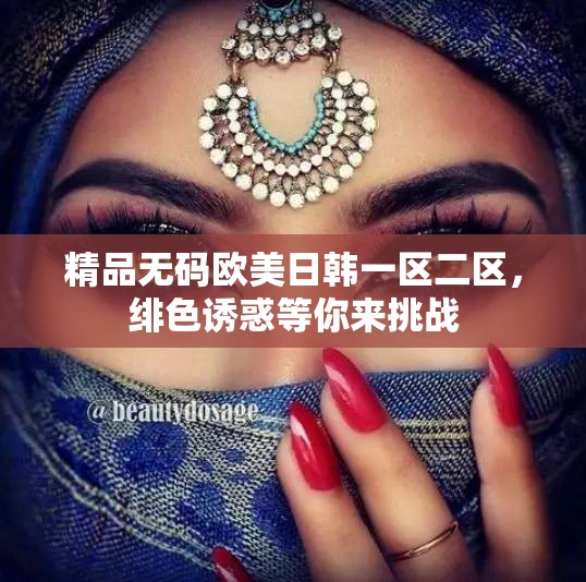 精品無碼歐美日韓一區(qū)二區(qū)，緋色誘惑等你來挑戰(zhàn)