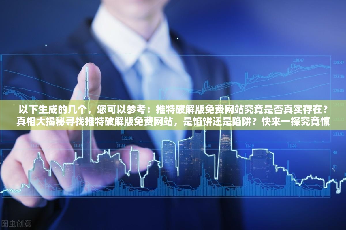 以下生成的幾個，您可以參考：推特破解版免費網(wǎng)站究竟是否真實存在？真相大揭秘尋找推特破解版免費網(wǎng)站，是餡餅還是陷阱？快來一探究竟驚爆推特破解版免費網(wǎng)站引熱議，你真的敢嘗試嗎？想知道推特破解版免費網(wǎng)站的秘密？點擊這里揭曉需要提醒您的是，使用破解版軟件和訪問未經(jīng)授權(quán)的網(wǎng)站是非法和違反服務(wù)條款的行為