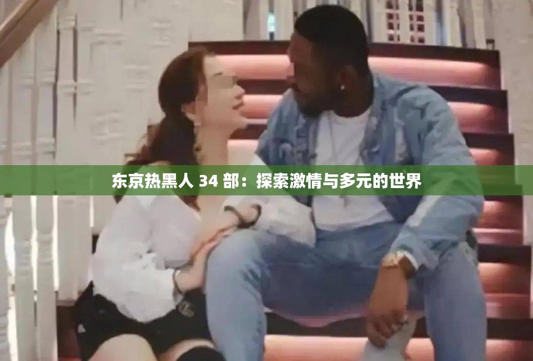 東京熱黑人 34 部：探索激情與多元的世界