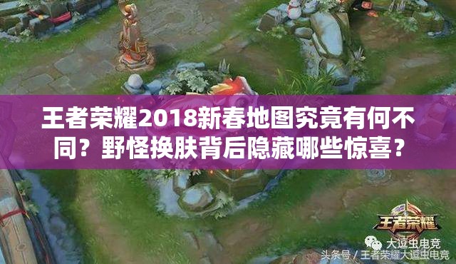 王者榮耀2018新春地圖究竟有何不同？野怪換膚背后隱藏哪些驚喜？