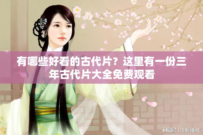 有哪些好看的古代片？這里有一份三年古代片大全免費觀看